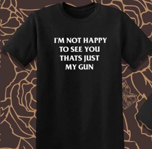 not happy to see you just my gun.jpg